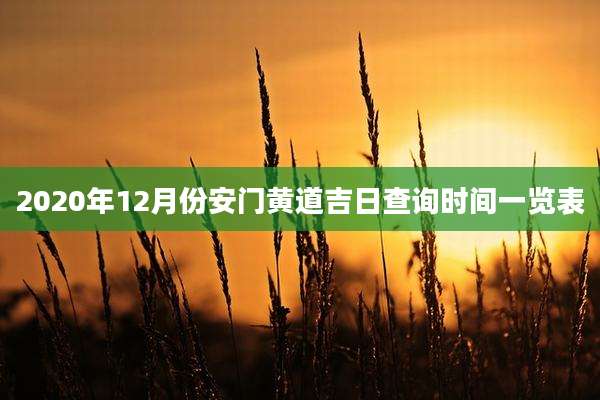 2020年12月份安门黄道吉日查询时间一览表