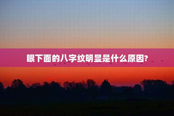 眼下面的八字纹明显是什么原因?