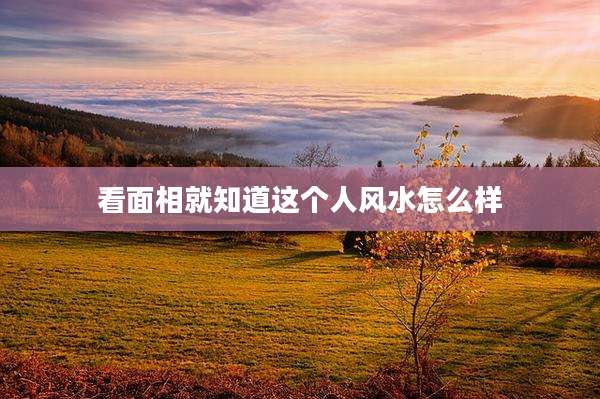 看面相就知道这个人风水怎么样