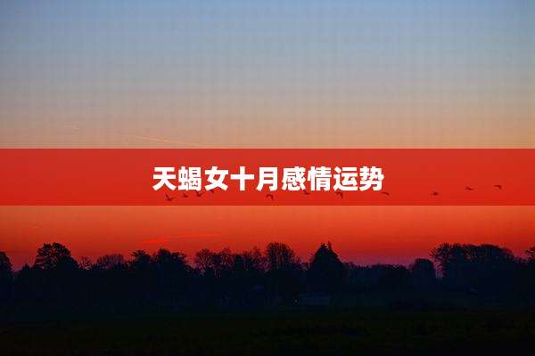 天蝎女十月感情运势