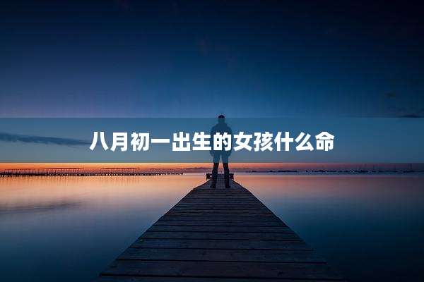 八月初一出生的女孩什么命