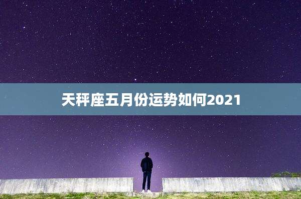 天秤座五月份运势如何2021