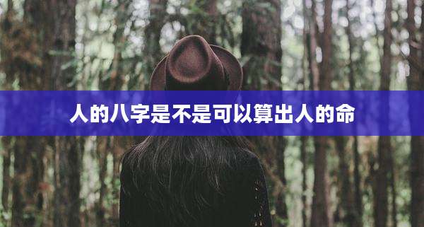 人的八字是不是可以算出人的命