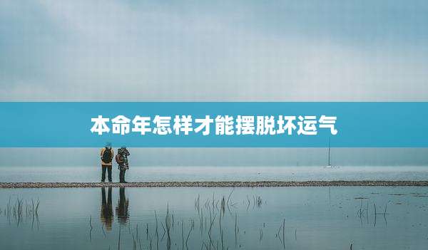 本命年怎样才能摆脱坏运气