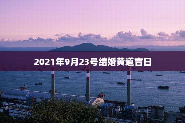 2021年9月23号结婚黄道吉日