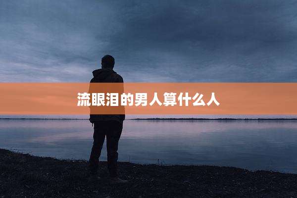 流眼泪的男人算什么人