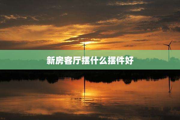 新房客厅摆什么摆件好