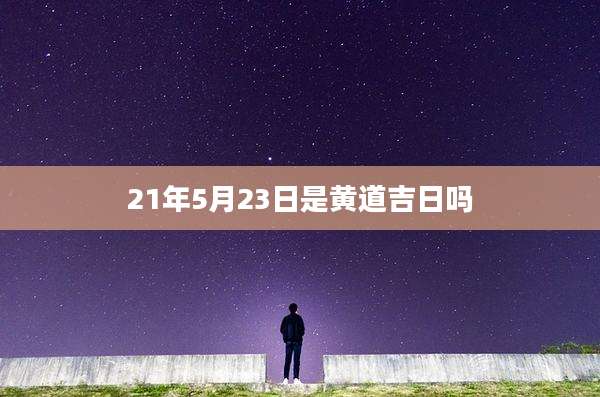 21年5月23日是黄道吉日吗