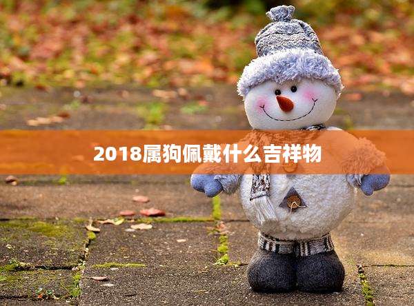 2018属狗佩戴什么吉祥物
