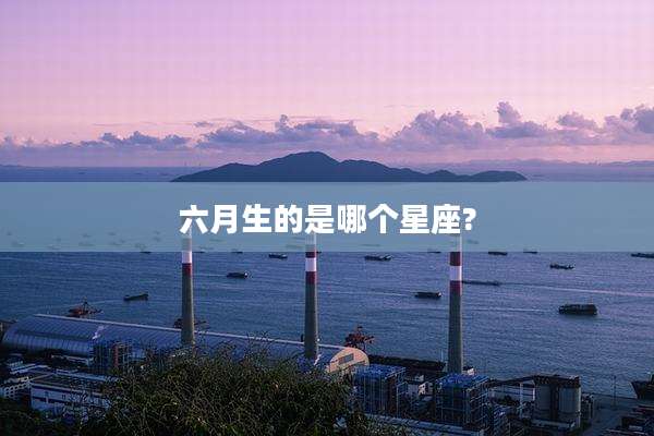 六月生的是哪个星座?