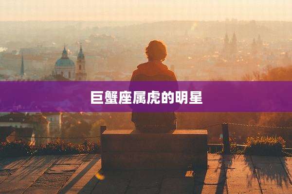 巨蟹座属虎的明星