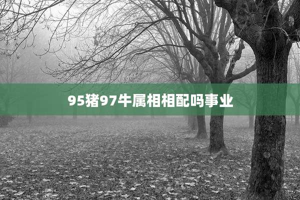 95猪97牛属相相配吗事业