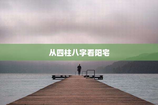 从四柱八字看阳宅
