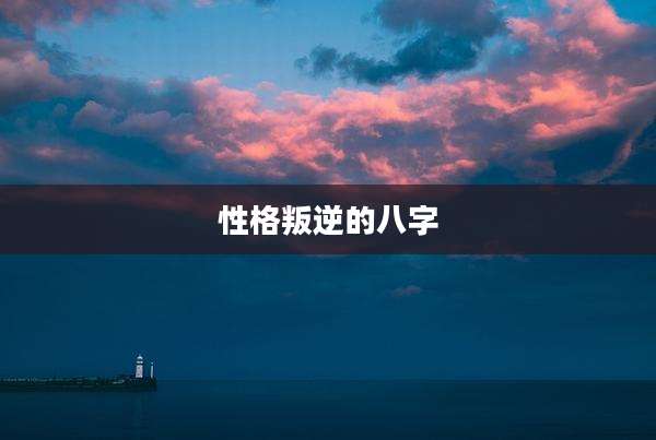 性格叛逆的八字