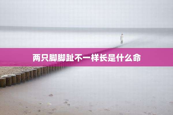 两只脚脚趾不一样长是什么命