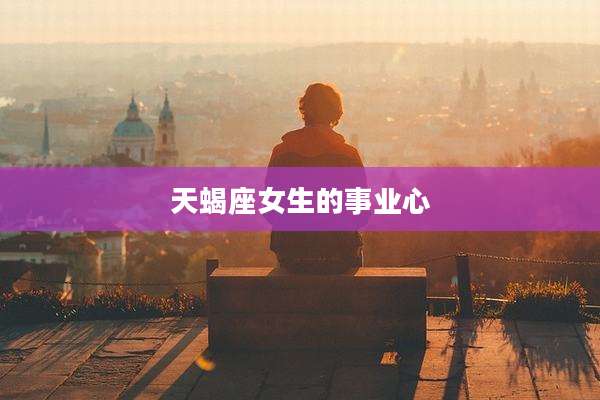 天蝎座女生的事业心