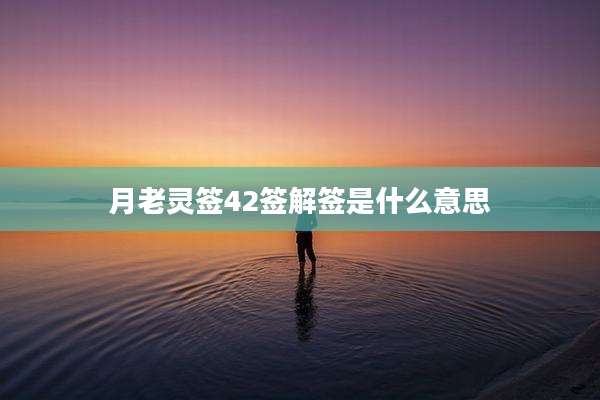 月老灵签42签解签是什么意思