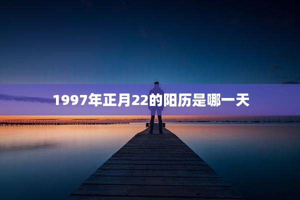 1997年正月22的阳历是哪一天