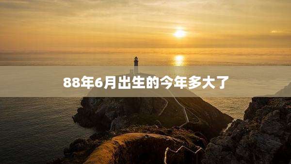 88年6月出生的今年多大了