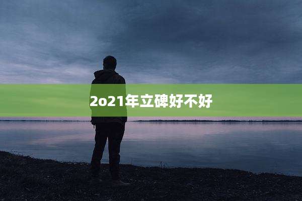 2o21年立碑好不好
