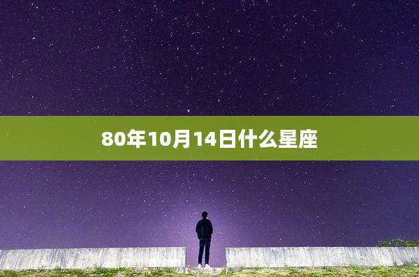 80年10月14日什么星座