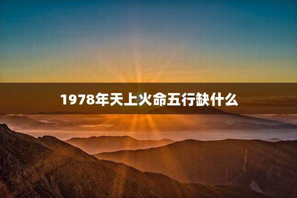 1978年天上火命五行缺什么