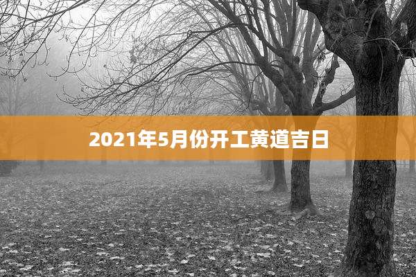 2021年5月份开工黄道吉日