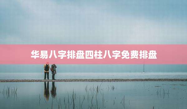 华易八字排盘四柱八字免费排盘