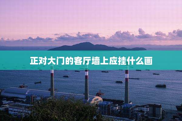 正对大门的客厅墙上应挂什么画