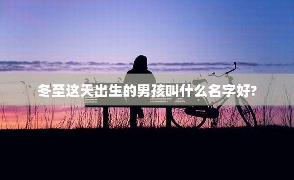 冬至这天出生的男孩叫什么名字好?