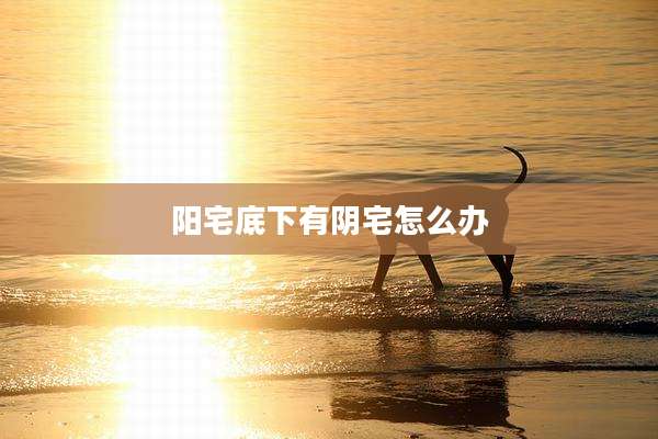 阳宅底下有阴宅怎么办