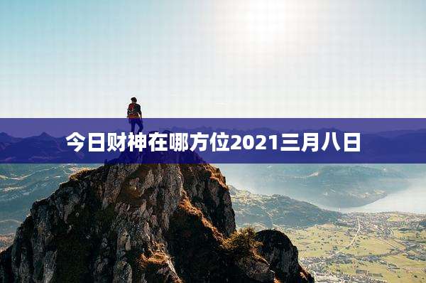 今日财神在哪方位2021三月八日