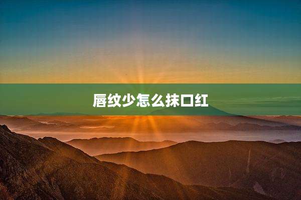 唇纹少怎么抹口红
