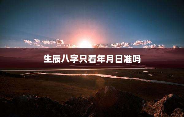 生辰八字只看年月日准吗