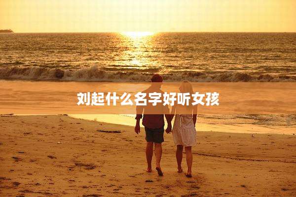 刘起什么名字好听女孩