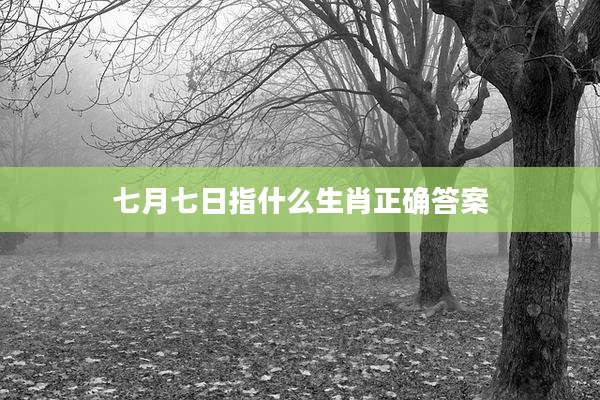 七月七日指什么生肖正确答案