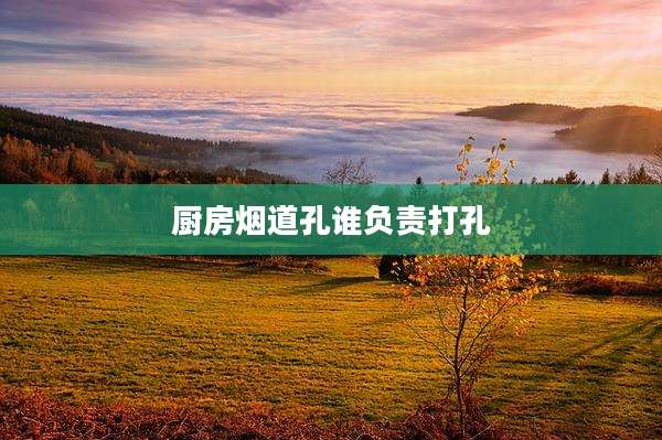 厨房烟道孔谁负责打孔