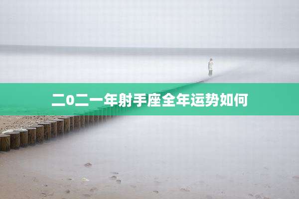 二0二一年射手座全年运势如何