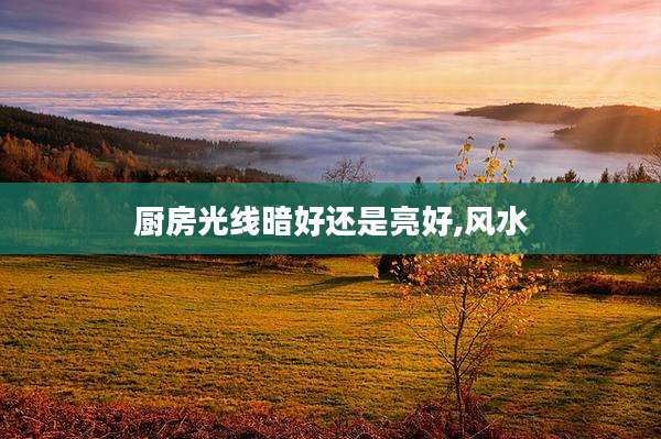 厨房光线暗好还是亮好,风水