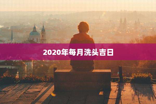 2020年每月洗头吉日