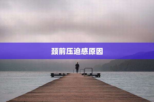 颈前压迫感原因