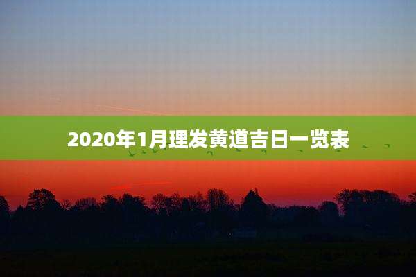 2020年1月理发黄道吉日一览表