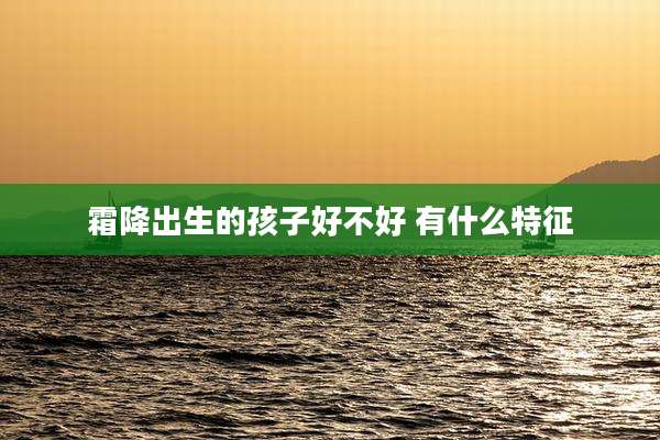 霜降出生的孩子好不好 有什么特征
