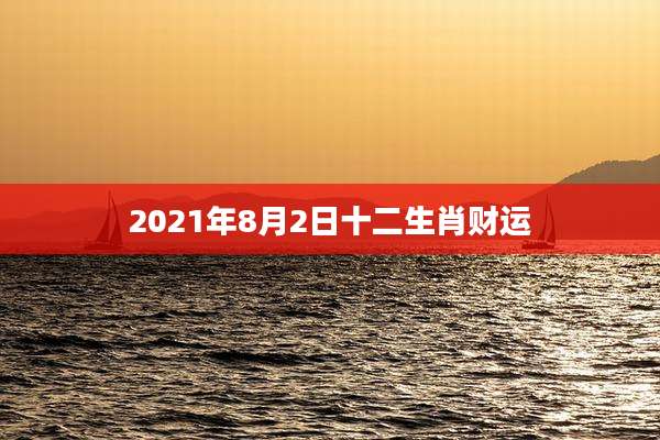 2021年8月2日十二生肖财运