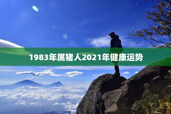1983年属猪人2021年健康运势
