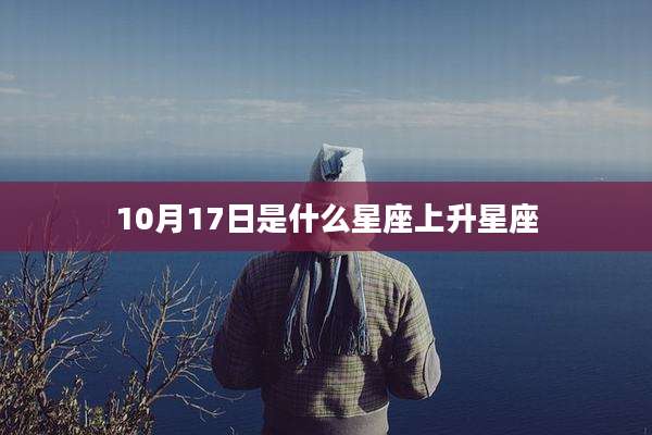 10月17日是什么星座上升星座