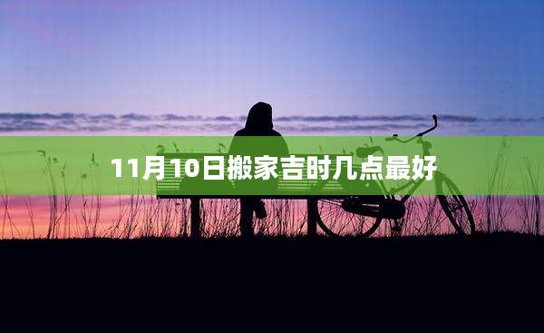 11月10日搬家吉时几点最好