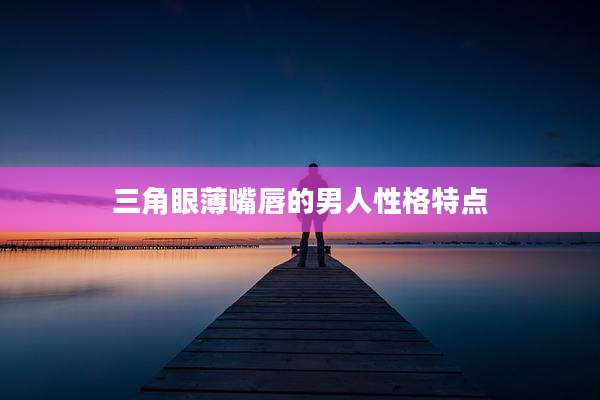 三角眼薄嘴唇的男人性格特点