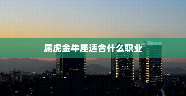 属虎金牛座适合什么职业