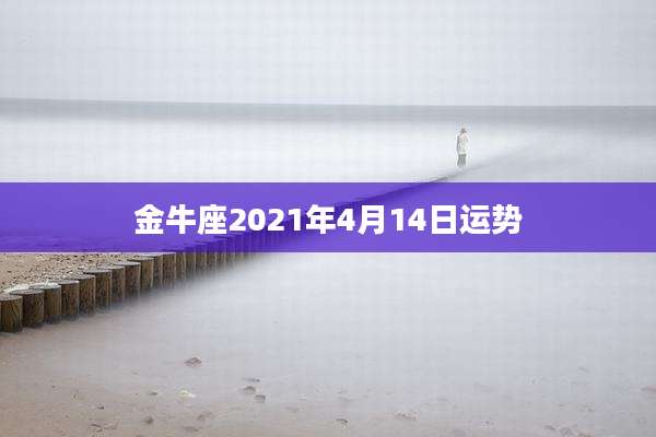 金牛座2021年4月14日运势